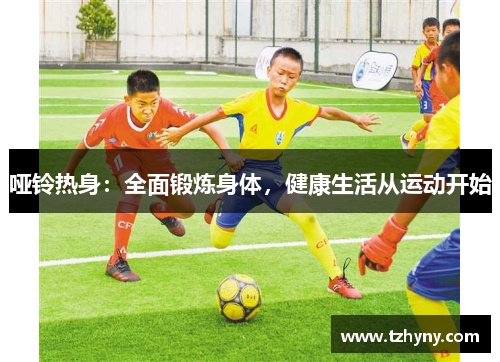 哑铃热身：全面锻炼身体，健康生活从运动开始