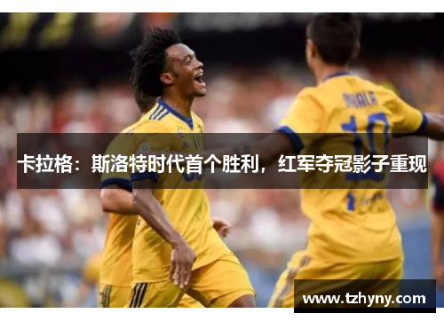 卡拉格：斯洛特时代首个胜利，红军夺冠影子重现