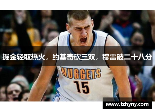 掘金轻取热火，约基奇砍三双，穆雷破二十八分
