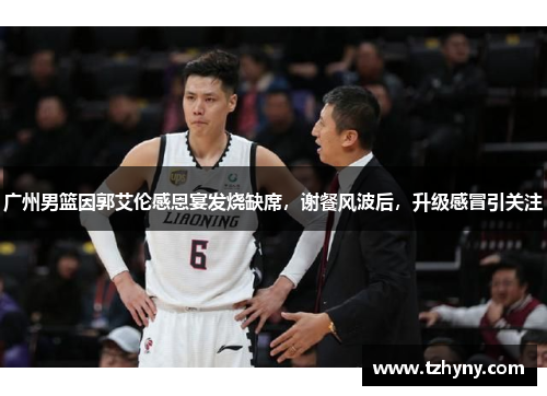 广州男篮因郭艾伦感恩宴发烧缺席，谢餐风波后，升级感冒引关注