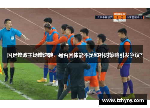 国足惨败主场遭逆转，是否因体能不足和补时策略引发争议？