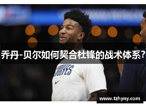 乔丹-贝尔如何契合杜锋的战术体系？