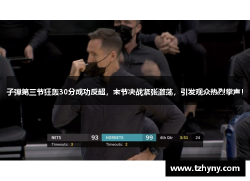 子弹第三节狂轰30分成功反超，末节决战紧张激荡，引发观众热烈掌声！